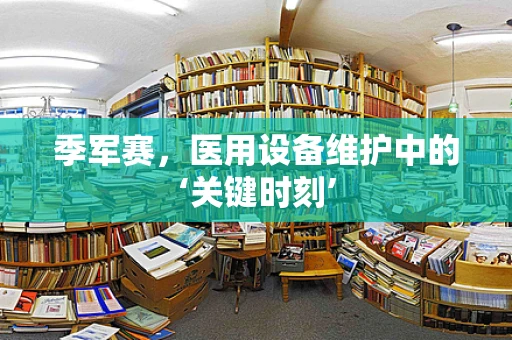 季军赛，医用设备维护中的‘关键时刻’