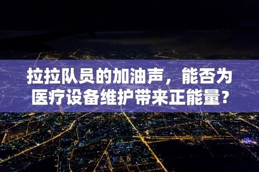 拉拉队员的加油声，能否为医疗设备维护带来正能量？