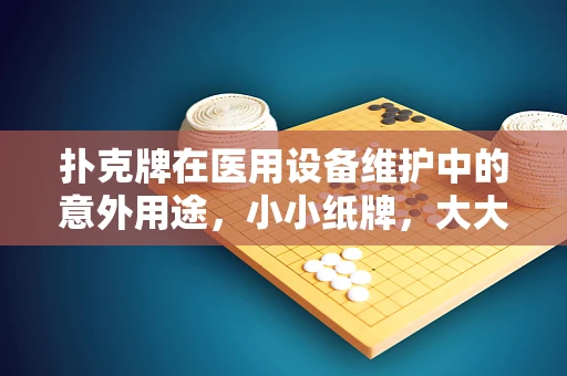 扑克牌在医用设备维护中的意外用途，小小纸牌，大大智慧