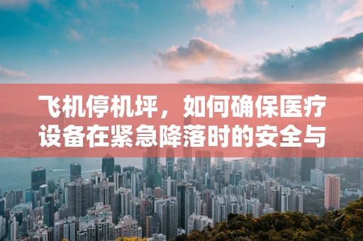 飞机停机坪，如何确保医疗设备在紧急降落时的安全与高效？