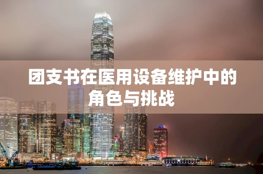 团支书在医用设备维护中的角色与挑战