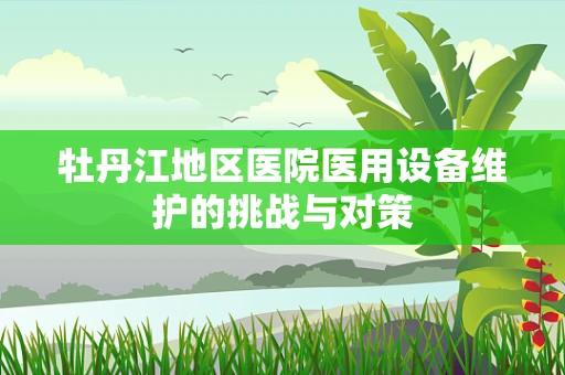 牡丹江地区医院医用设备维护的挑战与对策