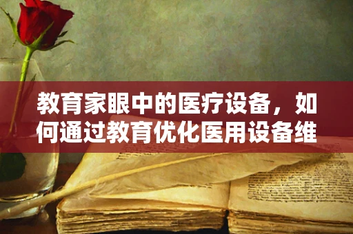 教育家眼中的医疗设备，如何通过教育优化医用设备维护？