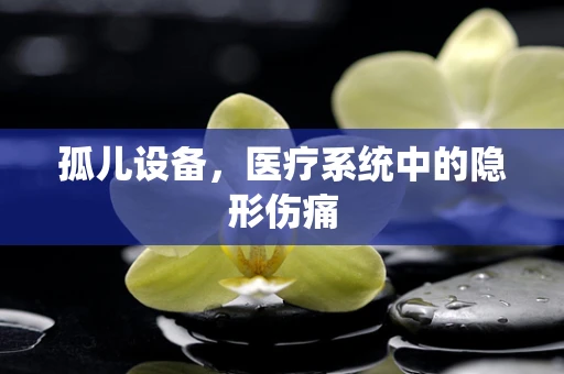 孤儿设备，医疗系统中的隐形伤痛