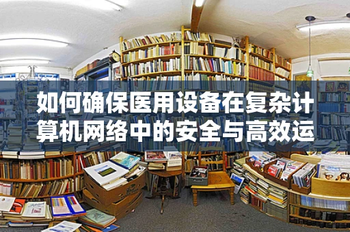 如何确保医用设备在复杂计算机网络中的安全与高效运行？
