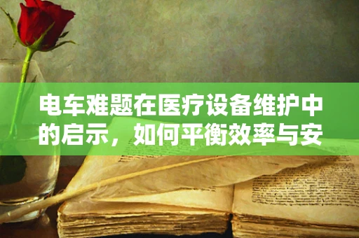 电车难题在医疗设备维护中的启示，如何平衡效率与安全？