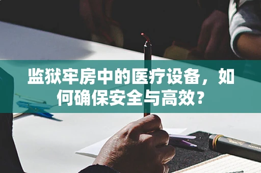 监狱牢房中的医疗设备，如何确保安全与高效？