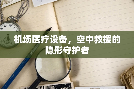 机场医疗设备，空中救援的隐形守护者