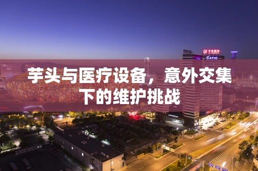 芋头与医疗设备，意外交集下的维护挑战