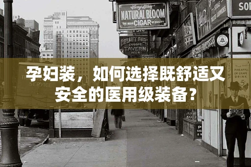 孕妇装，如何选择既舒适又安全的医用级装备？
