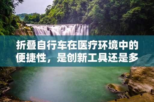 折叠自行车在医疗环境中的便捷性，是创新工具还是多余之举？