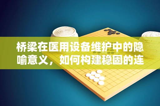 桥梁在医用设备维护中的隐喻意义，如何构建稳固的连接？