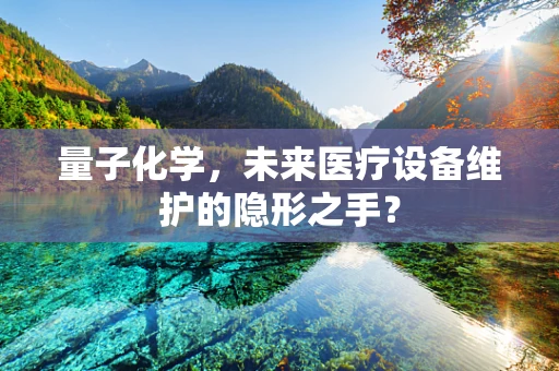 量子化学，未来医疗设备维护的隐形之手？