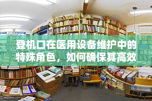登机口在医用设备维护中的特殊角色，如何确保其高效运作？