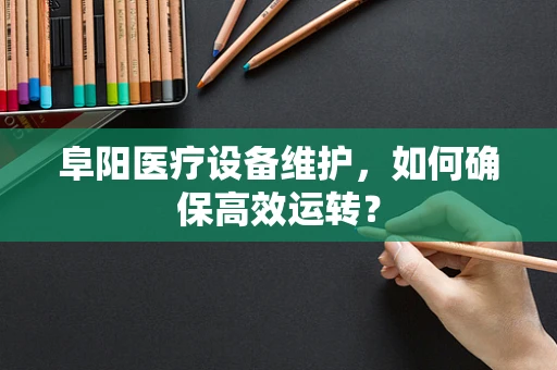 阜阳医疗设备维护，如何确保高效运转？