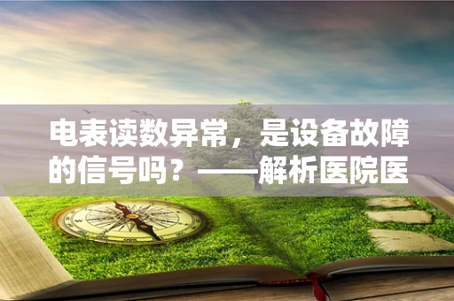 电表读数异常，是设备故障的信号吗？——解析医院医用设备电表维护的微妙之处