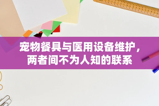 宠物餐具与医用设备维护，两者间不为人知的联系