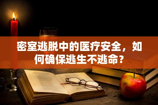 密室逃脱中的医疗安全，如何确保逃生不逃命？