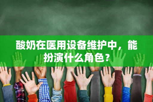 酸奶在医用设备维护中，能扮演什么角色？