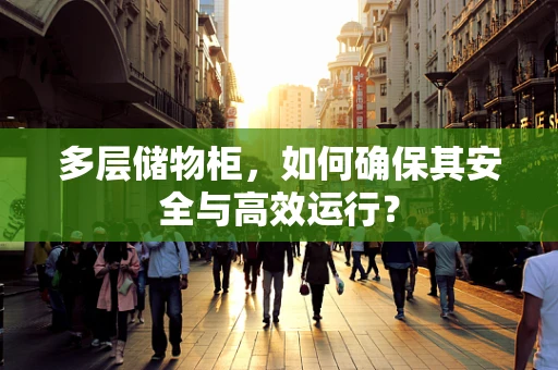 多层储物柜，如何确保其安全与高效运行？