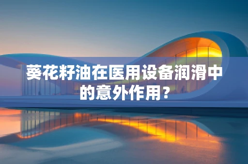 葵花籽油在医用设备润滑中的意外作用？