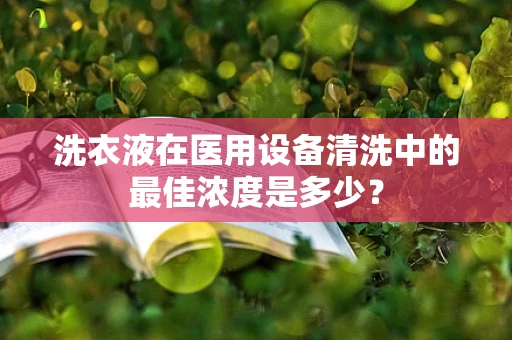 洗衣液在医用设备清洗中的最佳浓度是多少？