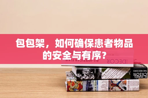 包包架，如何确保患者物品的安全与有序？