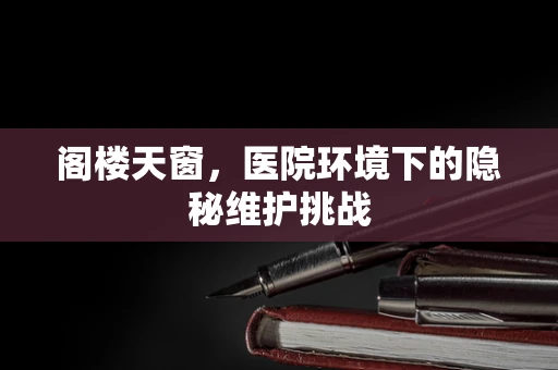 阁楼天窗，医院环境下的隐秘维护挑战