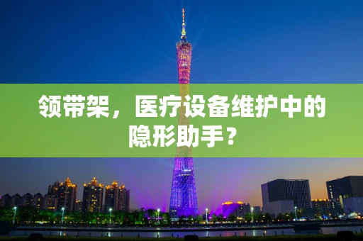 领带架，医疗设备维护中的隐形助手？