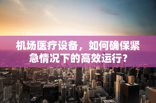 机场医疗设备，如何确保紧急情况下的高效运行？