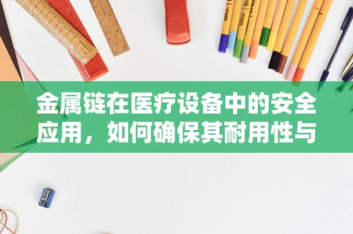 金属链在医疗设备中的安全应用，如何确保其耐用性与稳定性？