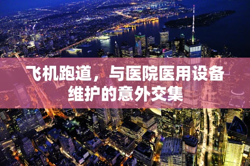 飞机跑道，与医院医用设备维护的意外交集