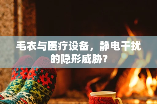 毛衣与医疗设备，静电干扰的隐形威胁？