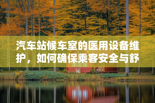 汽车站候车室的医用设备维护，如何确保乘客安全与舒适？