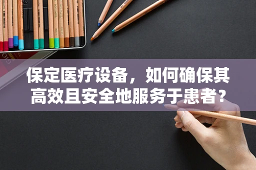 保定医疗设备，如何确保其高效且安全地服务于患者？