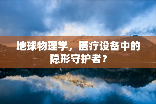 地球物理学，医疗设备中的隐形守护者？