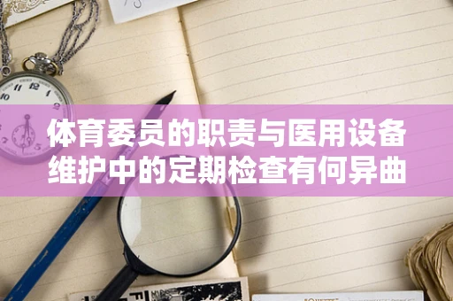 体育委员的职责与医用设备维护中的定期检查有何异曲同工之处？