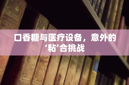 口香糖与医疗设备，意外的‘粘’合挑战