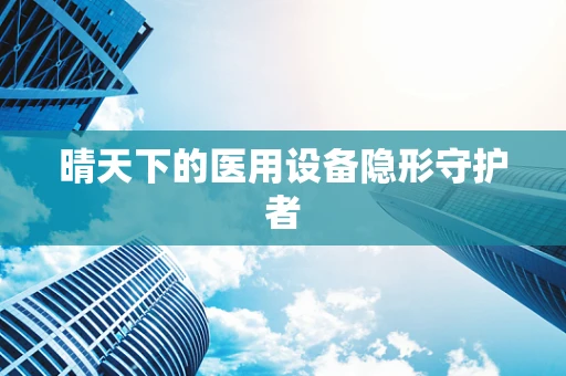 晴天下的医用设备隐形守护者