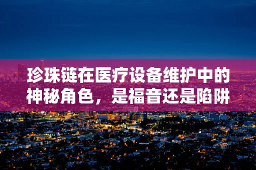 珍珠链在医疗设备维护中的神秘角色，是福音还是陷阱？