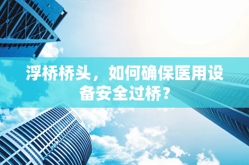 浮桥桥头，如何确保医用设备安全过桥？