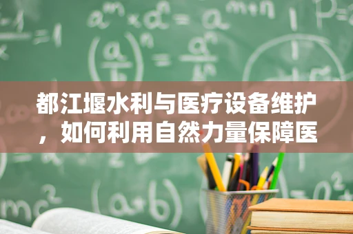 都江堰水利与医疗设备维护，如何利用自然力量保障医疗设施的稳定运行？