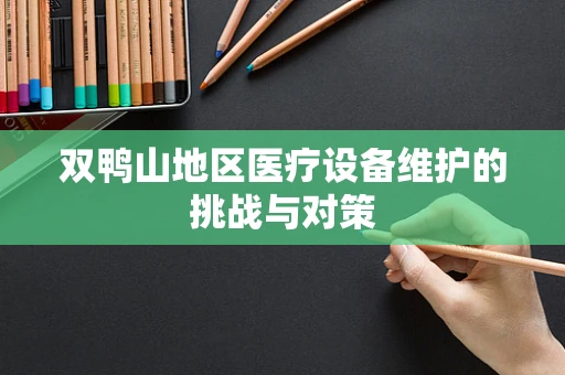 双鸭山地区医疗设备维护的挑战与对策