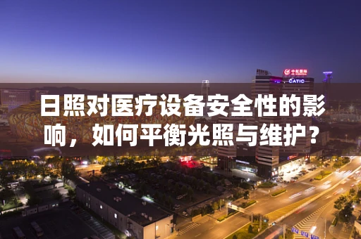 日照对医疗设备安全性的影响，如何平衡光照与维护？