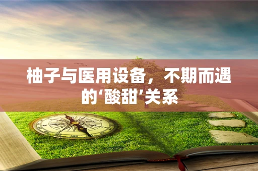 柚子与医用设备，不期而遇的‘酸甜’关系