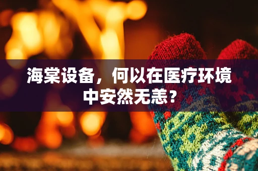 海棠设备，何以在医疗环境中安然无恙？