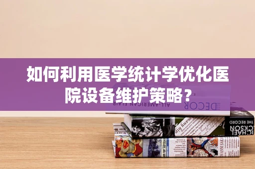 如何利用医学统计学优化医院设备维护策略？