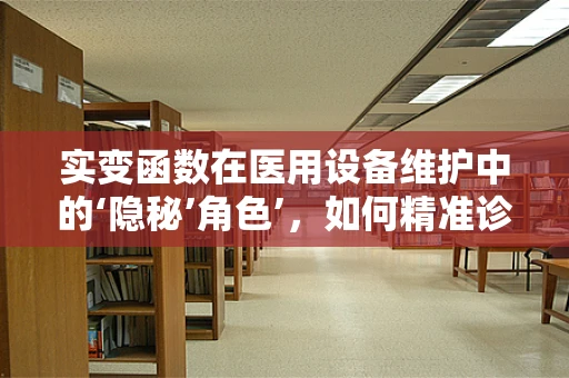 实变函数在医用设备维护中的‘隐秘’角色’，如何精准诊断设备故障？