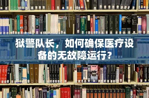 狱警队长，如何确保医疗设备的无故障运行？