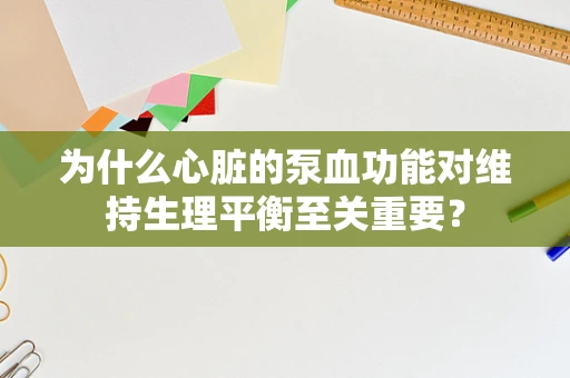 为什么心脏的泵血功能对维持生理平衡至关重要？
